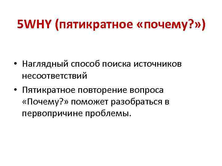 5 WHY (пятикратное «почему? » ) • Наглядный способ поиска источников несоответствий • Пятикратное