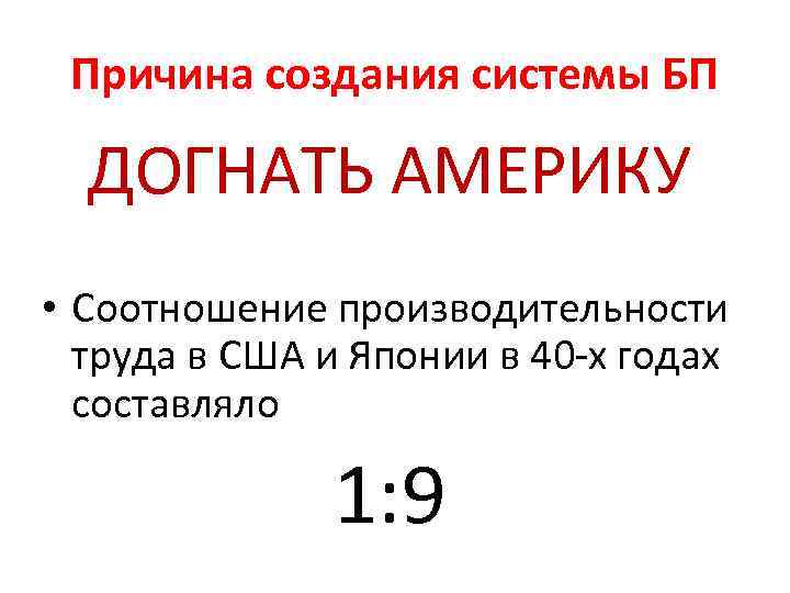 Причина создания системы БП ДОГНАТЬ АМЕРИКУ • Соотношение производительности труда в США и Японии