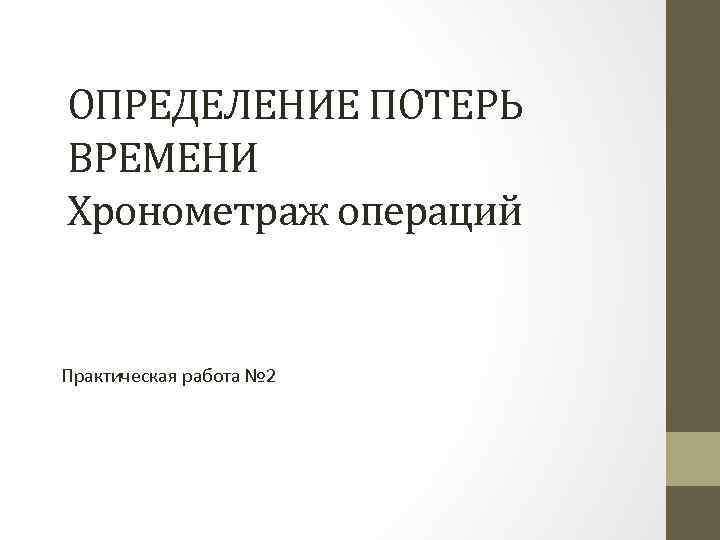 ОПРЕДЕЛЕНИЕ ПОТЕРЬ ВРЕМЕНИ Хронометраж операций Практическая работа № 2 