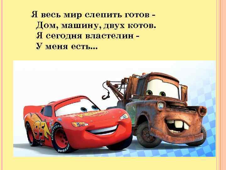  Я весь мир слепить готов - Дом, машину, двух котов. Я сегодня властелин