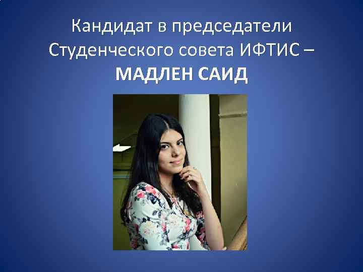 Кандидат в председатели Студенческого совета ИФТИС – МАДЛЕН САИД 
