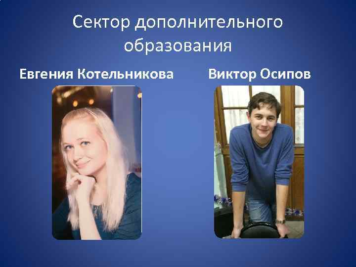 Сектор дополнительного образования Евгения Котельникова Виктор Осипов 