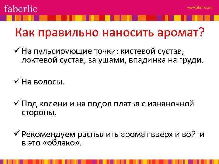 Как правильно наносить аромат? ü На пульсирующие точки: кистевой сустав, локтевой сустав, за ушами,