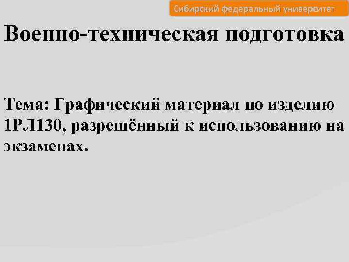 Сибирский федеральный университет Военно-техническая подготовка Тема: Графический материал по изделию 1 РЛ 130, разрешённый