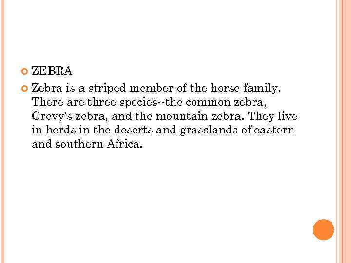ZEBRA Zebra is a striped member of the horse family. There are three species--the
