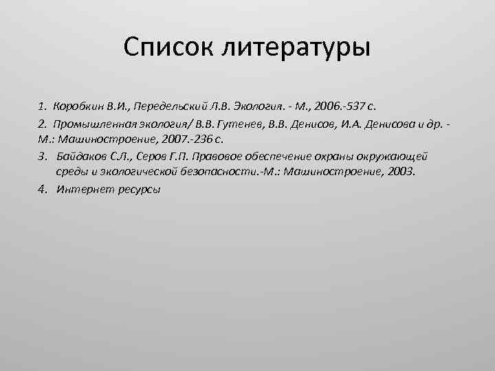 Список литературы 1. Коробкин В. И. , Передельский Л. В. Экология. - М. ,