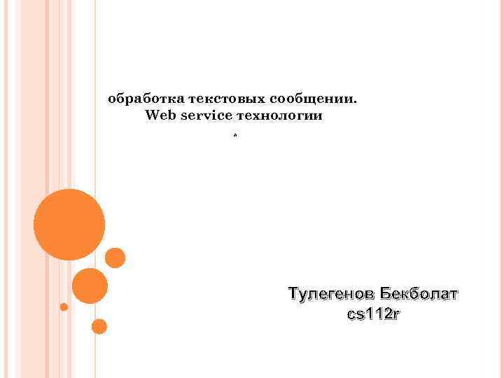 обработка текстовых сообщении. Web service технологии. Тулегенов Бекболат cs 112 r 