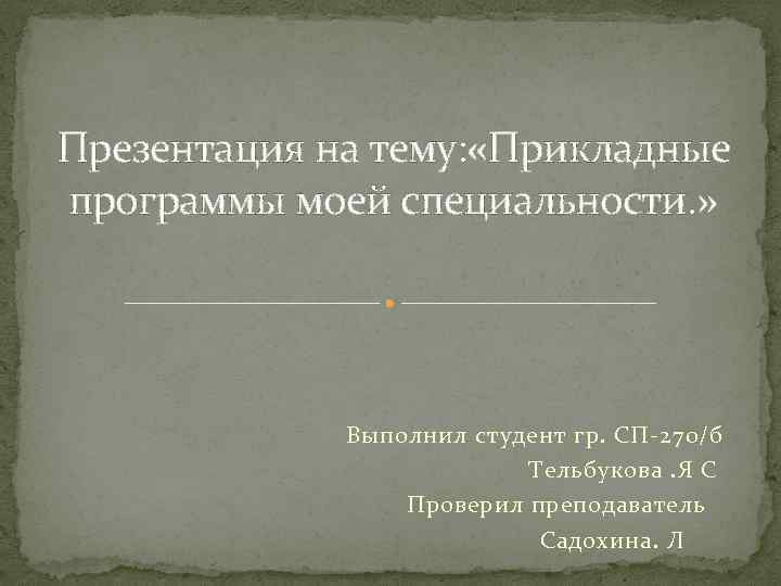 Презентация на тему: «Прикладные программы моей специальности. » Выполнил студент гр. СП-270/б Тельбукова. Я