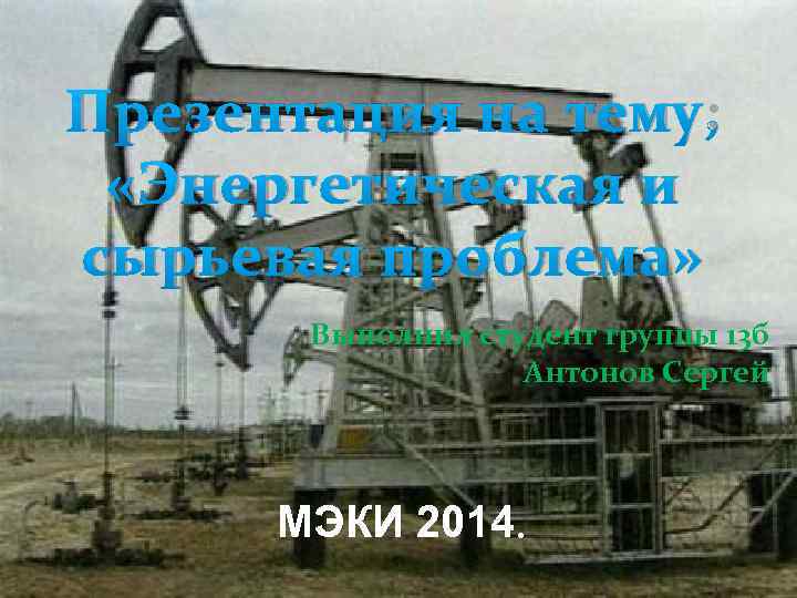 Презентация на тему; «Энергетическая и сырьевая проблема» Выполнил студент группы 13 б Антонов Сергей