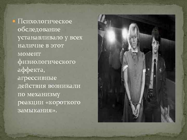  Психологическое обследование устанавливало у всех наличие в этот момент физиологического аффекта, агрессивные действия