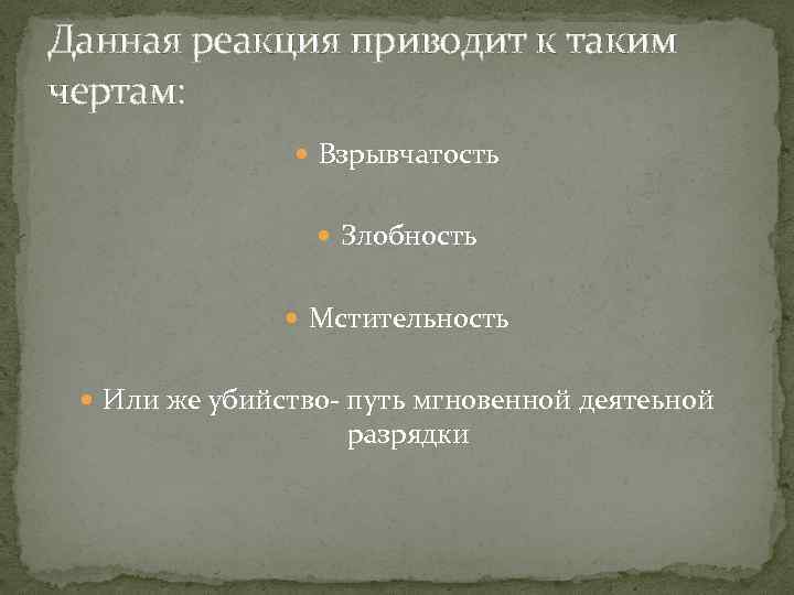 Данная реакция приводит к таким чертам: Взрывчатость Злобность Мстительность Или же убийство- путь мгновенной