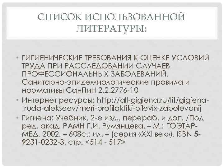СПИСОК ИСПОЛЬЗОВАННОЙ ЛИТЕРАТУРЫ: • ГИГИЕНИЧЕСКИЕ ТРЕБОВАНИЯ К ОЦЕНКЕ УСЛОВИЙ ТРУДА ПРИ РАССЛЕДОВАНИИ СЛУЧАЕВ ПРОФЕССИОНАЛЬНЫХ