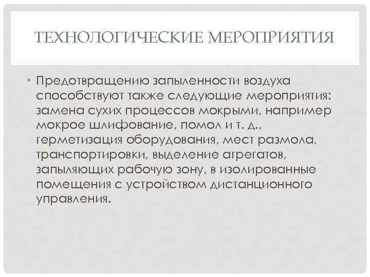 ТЕХНОЛОГИЧЕСКИЕ МЕРОПРИЯТИЯ • Предотвращению запыленности воздуха способствуют также следующие мероприятия: замена сухих процессов мокрыми,