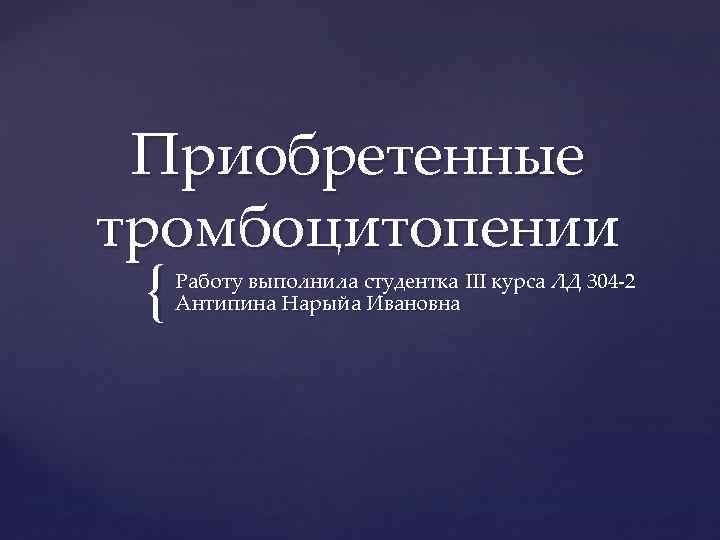 Приобретенные тромбоцитопении { Работу выполнила студентка III курса ЛД 304 2 Антипина Нарыйа Ивановна