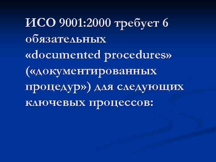 ИСО 9001: 2000 требует 6 обязательных «documented procedures» ( «документированных процедур» ) для следующих