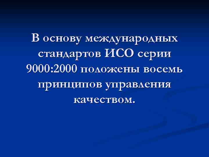 В основу международных стандартов ИСО серии 9000: 2000 положены восемь принципов управления качеством. 