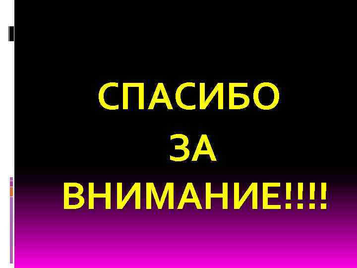 СПАСИБО ЗА ВНИМАНИЕ!!!! 