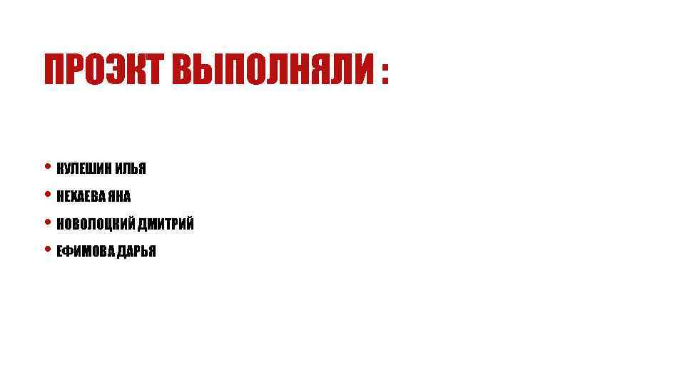 ПРОЭКТ ВЫПОЛНЯЛИ : • КУЛЕШИН ИЛЬЯ • НЕХАЕВА ЯНА • НОВОЛОЦКИЙ ДМИТРИЙ • ЕФИМОВА