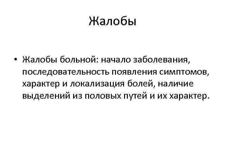 Жалобы • Жалобы больной: начало заболевания, последовательность появления симптомов, характер и локализация болей, наличие