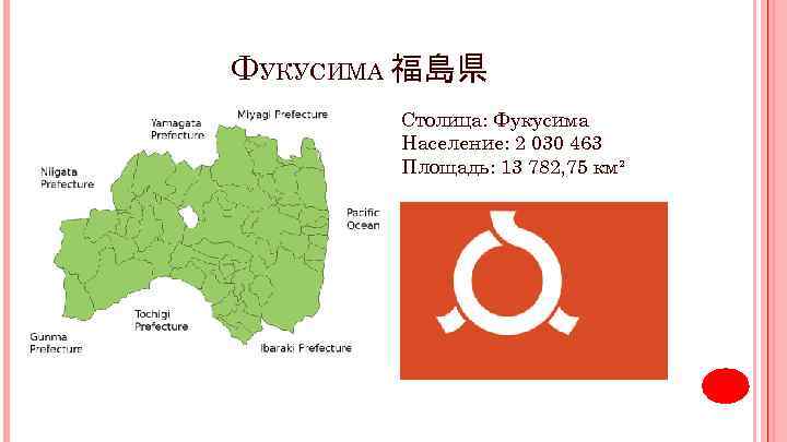 ФУКУСИМА 福島県 Столица: Фукусима Население: 2 030 463 Площадь: 13 782, 75 км² 