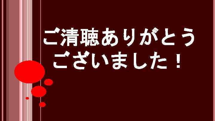 ご清聴ありがとう ございました！ 