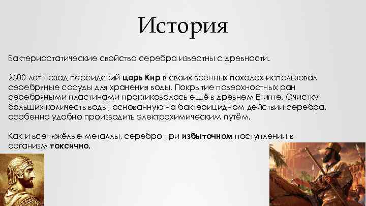 История Бактериостатические свойства серебра известны с древности. 2500 лет назад персидский царь Кир в