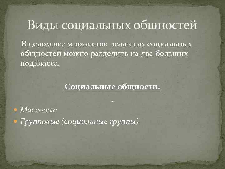 Виды социальных общностей В целом все множество реальных социальных общностей можно разделить на два