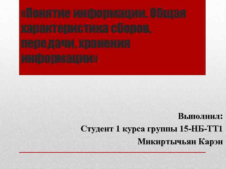  «Понятие информации. Общая характеристика сборов, передачи, хранения информации» Выполнил: Студент 1 курса группы