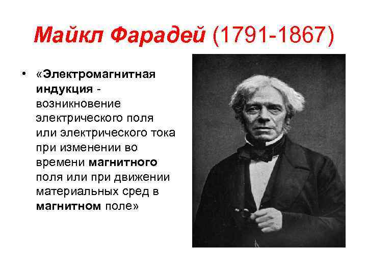 Майкл Фарадей (1791 -1867) • «Электромагнитная индукция - возникновение электрического поля или электрического тока