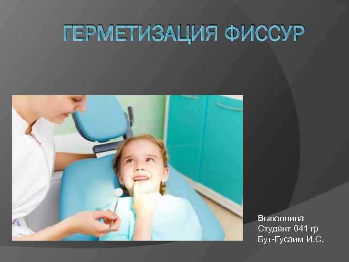 ГЕРМЕТИЗАЦИЯ ФИССУР Выполнила Студент 041 гр Бут-Гусаим И. С. 