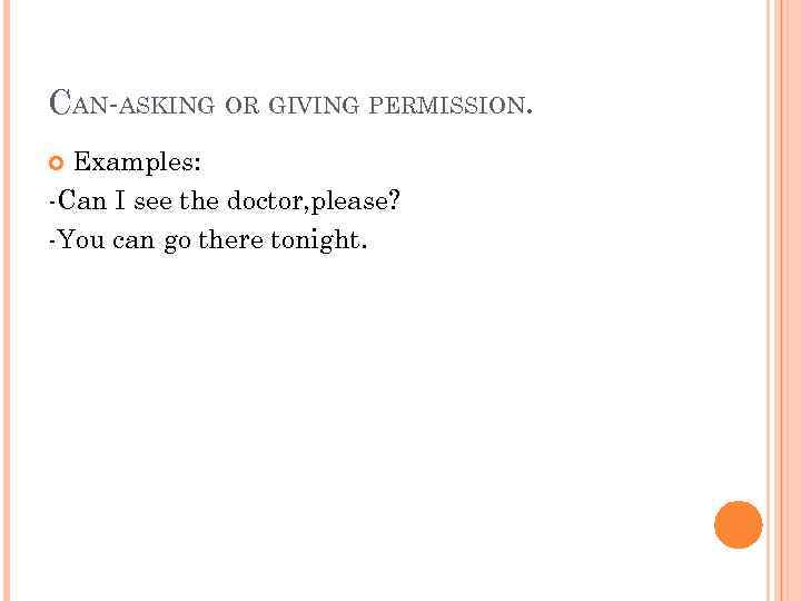 CAN-ASKING OR GIVING PERMISSION. Examples: -Can I see the doctor, please? -You can go