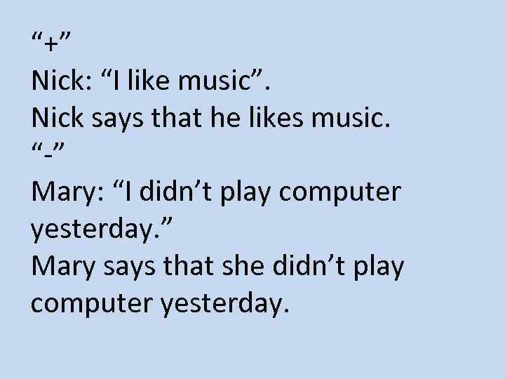 “+” Nick: “I like music”. Nick says that he likes music. “-” Mary: “I