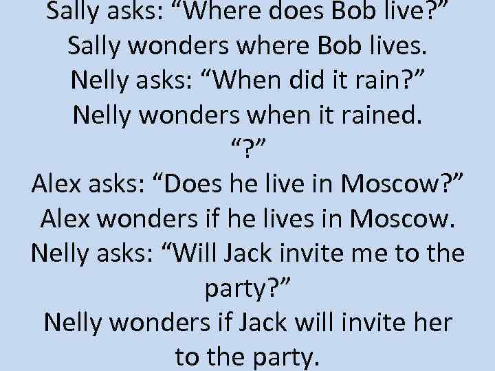 Sally asks: “Where does Bob live? ” Sally wonders where Bob lives. Nelly asks: