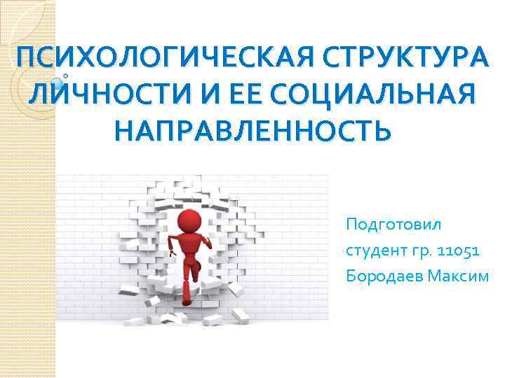 ПСИХОЛОГИЧЕСКАЯ СТРУКТУРА ЛИЧНОСТИ И ЕЕ СОЦИАЛЬНАЯ НАПРАВЛЕННОСТЬ Подготовил студент гр. 11051 Бородаев Максим 