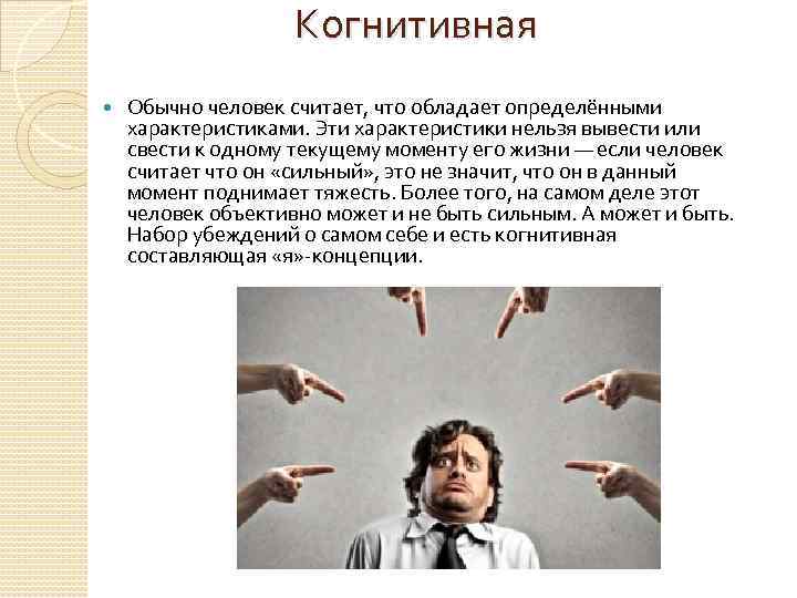 Когнитивная Обычно человек считает, что обладает определёнными характеристиками. Эти характеристики нельзя вывести или свести
