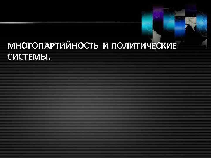 МНОГОПАРТИЙНОСТЬ И ПОЛИТИЧЕСКИЕ СИСТЕМЫ. 