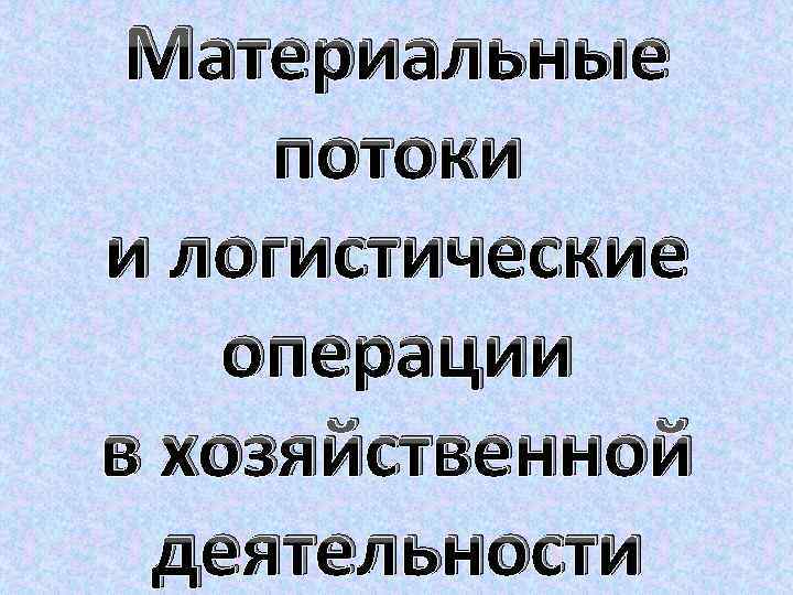 Материальные потоки и логистические операции в хозяйственной деятельности 