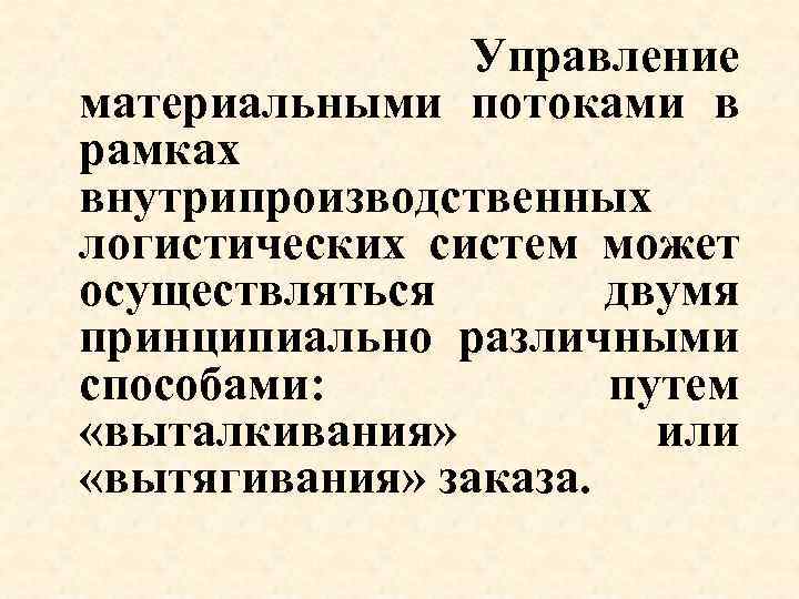 Управление материальными потоками в рамках внутрипроизводственных логистических систем может осуществляться двумя принципиально различными способами: