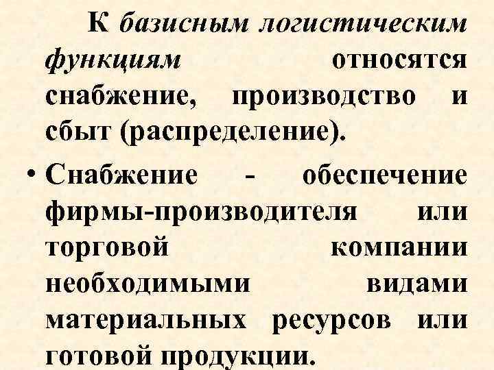 К базисным логистическим функциям относятся снабжение, производство и сбыт (распределение). • Снабжение - обеспечение