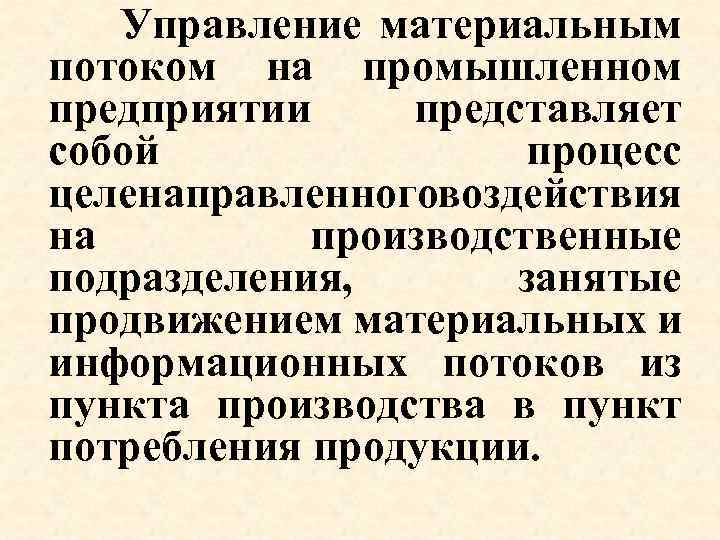 Управление материальным потоком на промышленном предприятии представляет собой процесс целенаправленного оздействия в на производственные
