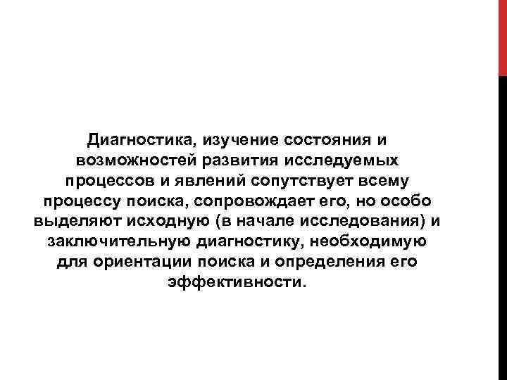 Диагностика, изучение состояния и возможностей развития исследуемых процессов и явлений сопутствует всему процессу поиска,