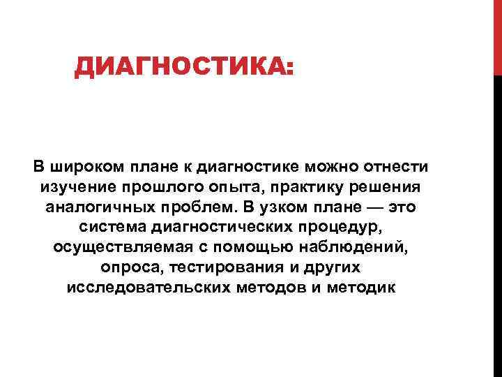 ДИАГНОСТИКА: В широком плане к диагностике можно отнести изучение прошлого опыта, практику решения аналогичных