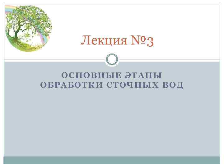Лекция № 3 ОСНОВНЫЕ ЭТАПЫ ОБРАБОТКИ СТОЧНЫХ ВОД 