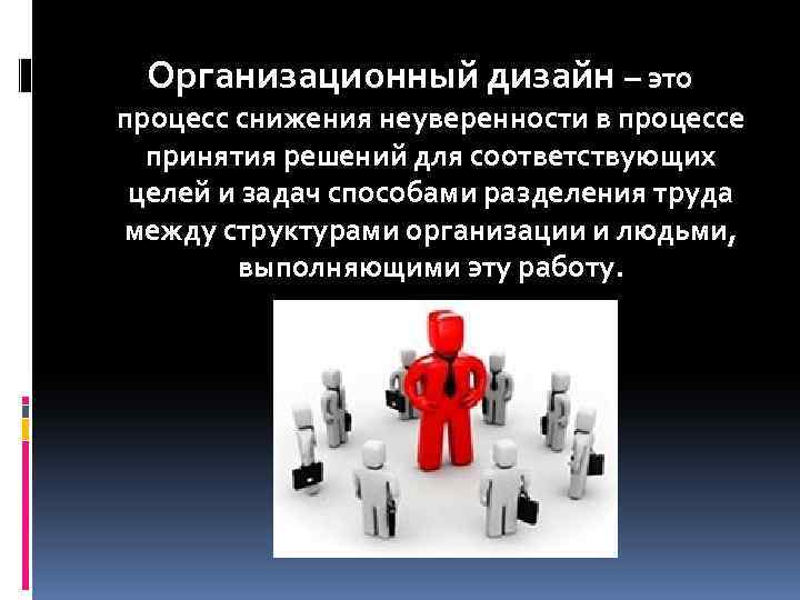 Организационный дизайн – это процесс снижения неуверенности в процессе принятия решений для соответствующих целей