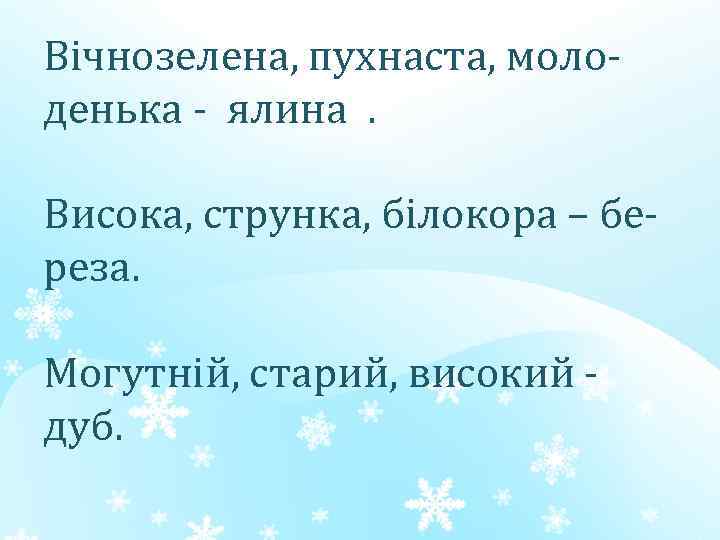 Вічнозелена, пухнаста, молоденька - ялина. Висока, струнка, білокора – береза. Могутній, старий, високий дуб.