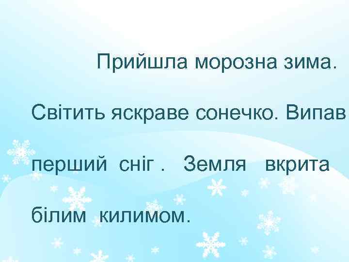 Прийшла морозна зима. Світить яскраве сонечко. Випав перший сніг. Земля вкрита білим килимом. 