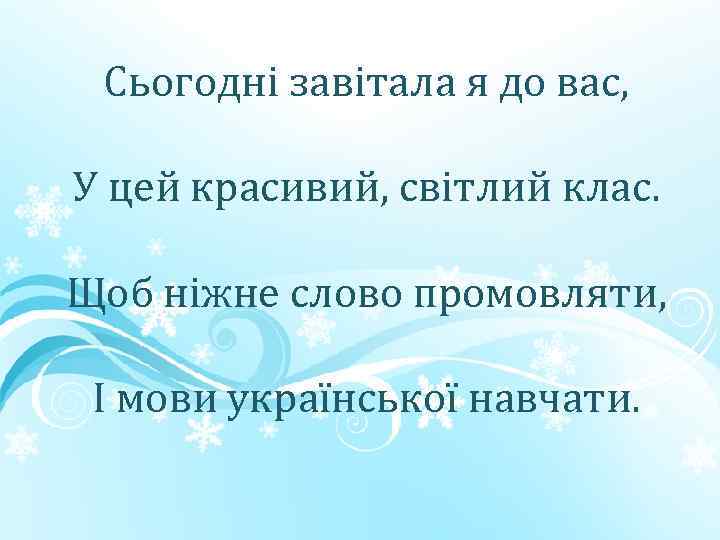 Сьогодні завітала я до вас, У цей красивий, світлий клас. Щоб ніжне слово промовляти,