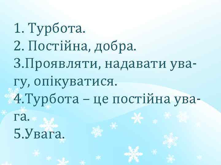 1. Турбота. 2. Постійна, добра. 3. Проявляти, надавати увагу, опікуватися. 4. Турбота – це