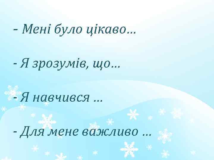 - Мені було цікаво… - Я зрозумів, що… - Я навчився … - Для