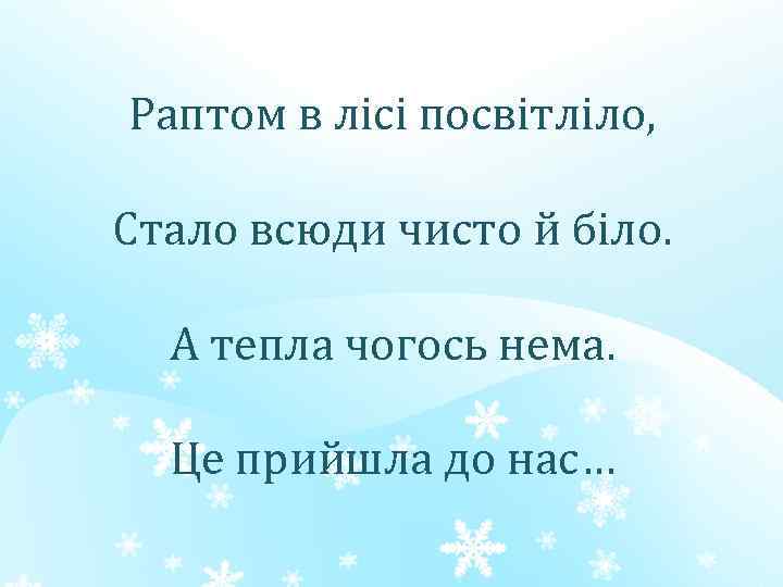 Раптом в лісі посвітліло, Стало всюди чисто й біло. А тепла чогось нема. Це